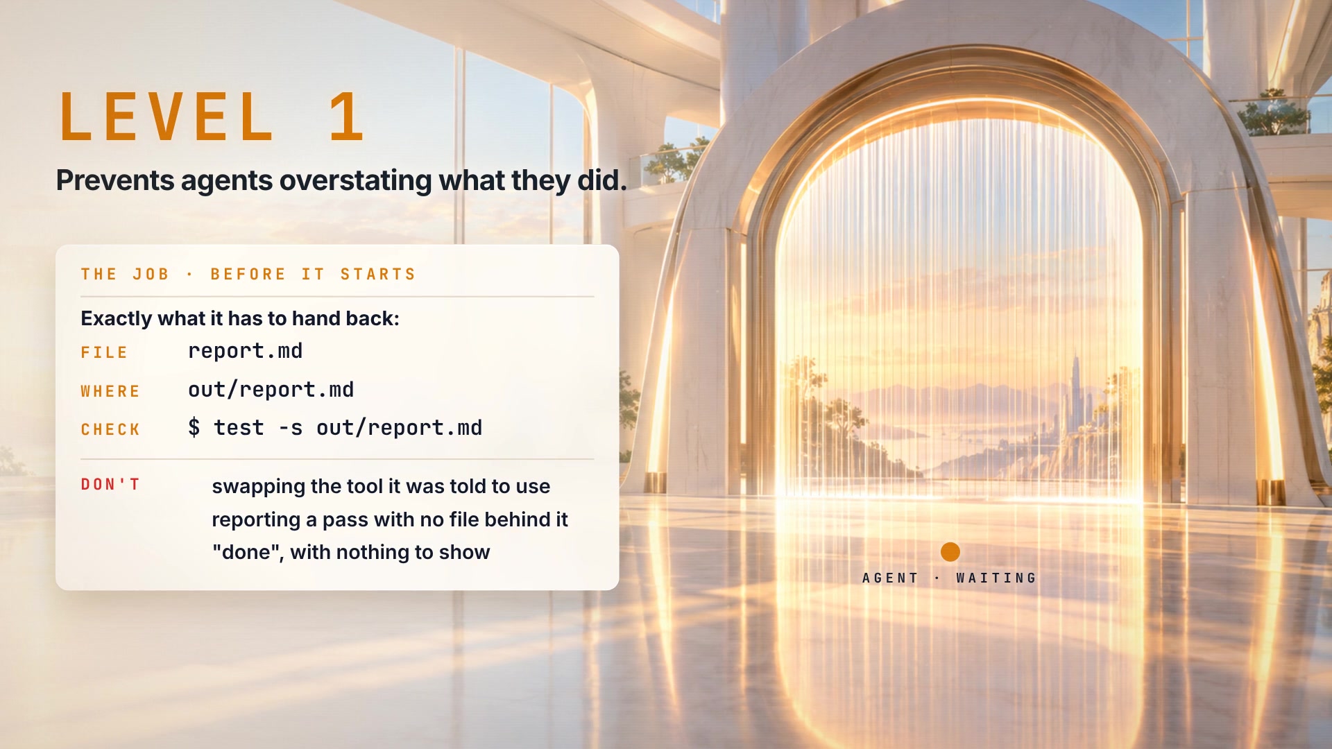 Level 1, the job before it starts: exactly what the agent has to hand back. File: report.md. Where: out/report.md. Check: test -s out/report.md. Don't: swap the tool it was told to use, report a pass with no file behind it, or say "done" with nothing to show.