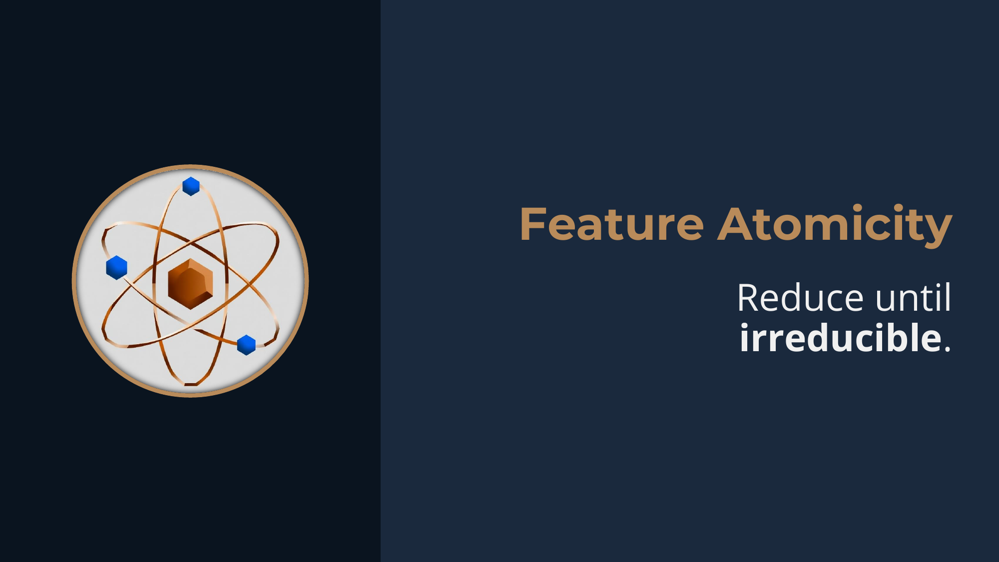 Principle: Feature Atomicity -- reduce until irreducible.